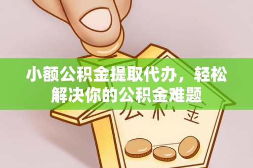 和硕小额公积金提取代办，轻松解决你的公积金难题