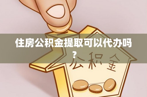 和硕住房公积金提取可以代办吗？