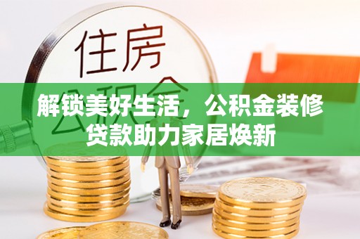 和硕解锁美好生活，公积金装修贷款助力家居焕新