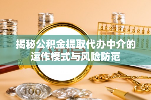 和硕揭秘公积金提取代办中介的运作模式与风险防范