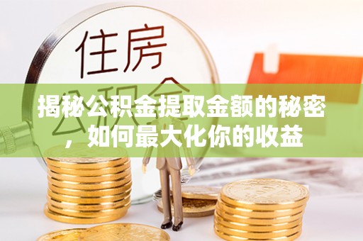 和硕揭秘公积金提取金额的秘密，如何最大化你的收益