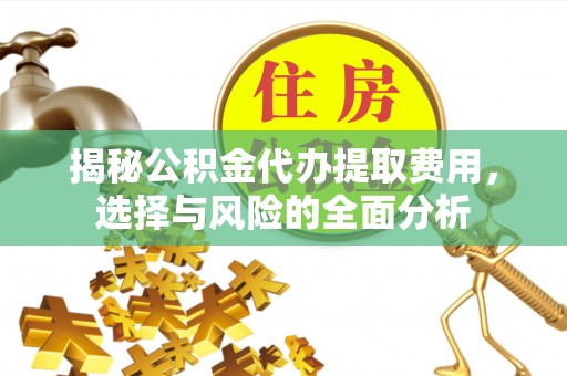 和硕揭秘公积金代办提取费用，选择与风险的全面分析