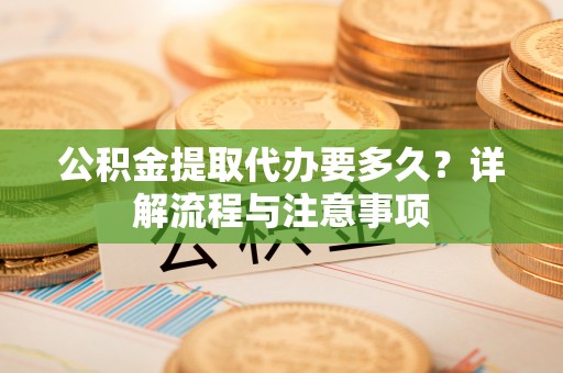 和硕公积金提取代办要多久？详解流程与注意事项