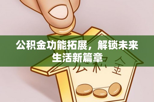 和硕公积金功能拓展，解锁未来生活新篇章