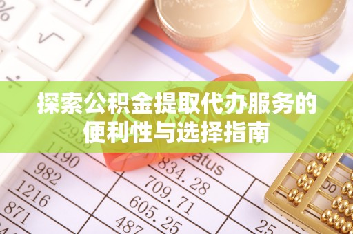 和硕探索公积金提取代办服务的便利性与选择指南