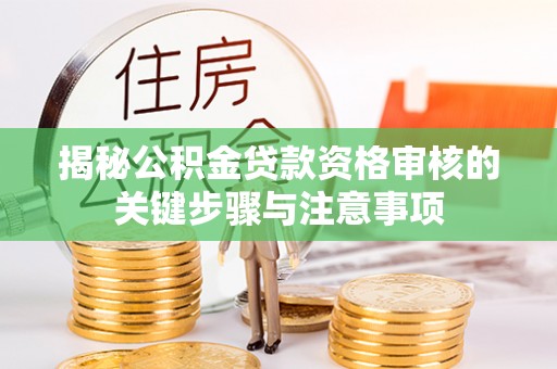 和硕揭秘公积金贷款资格审核的关键步骤与注意事项