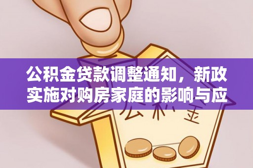 和硕公积金贷款调整通知，新政实施对购房家庭的影响与应对策略