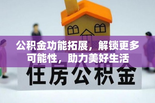 和硕公积金功能拓展，解锁更多可能性，助力美好生活