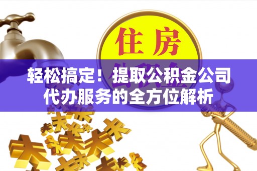 和硕轻松搞定！提取公积金公司代办服务的全方位解析
