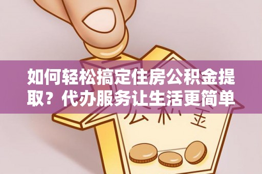 和硕如何轻松搞定住房公积金提取？代办服务让生活更简单