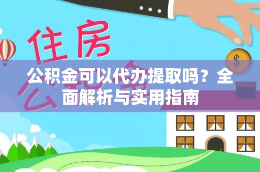 和硕公积金可以代办提取吗？全面解析与实用指南