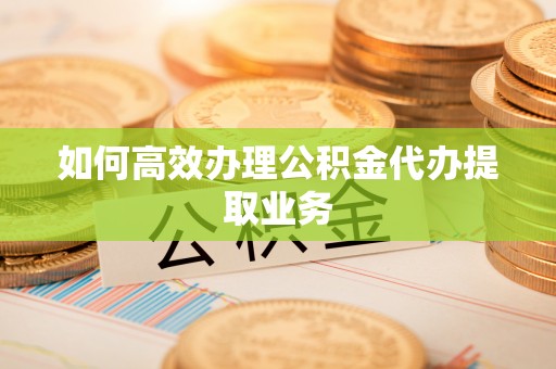 和硕如何高效办理公积金代办提取业务