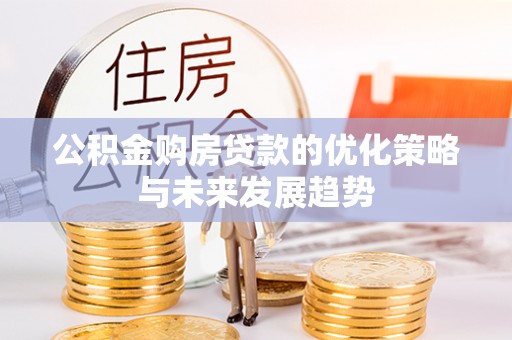 和硕公积金购房贷款的优化策略与未来发展趋势