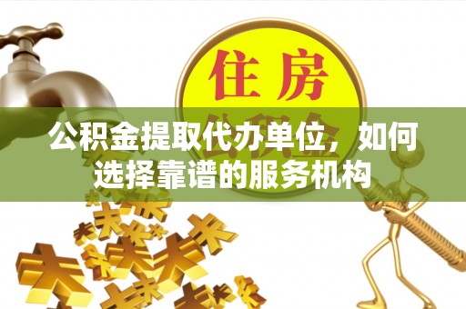 和硕公积金提取代办单位，如何选择靠谱的服务机构