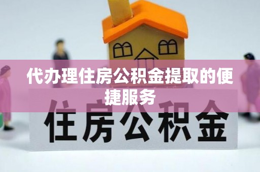 和硕代办理住房公积金提取的便捷服务