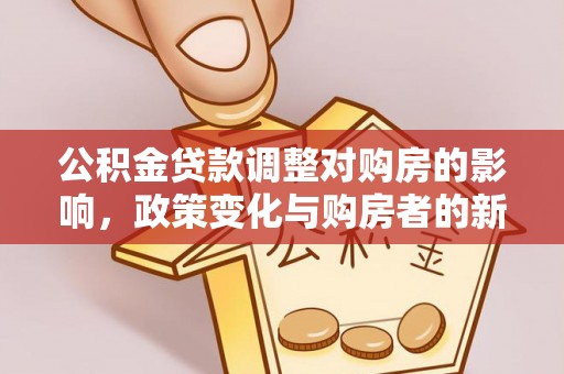 和硕公积金贷款调整对购房的影响，政策变化与购房者的新选择