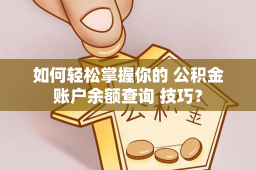 和硕如何轻松掌握你的 公积金账户余额查询 技巧？