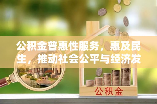 和硕公积金普惠性服务，惠及民生，推动社会公平与经济发展的基石