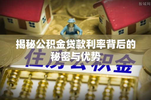 和硕揭秘公积金贷款利率背后的秘密与优势