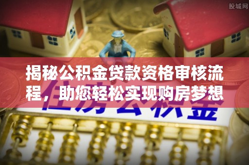 和硕揭秘公积金贷款资格审核流程，助您轻松实现购房梦想