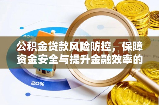 和硕公积金贷款风险防控，保障资金安全与提升金融效率的关键
