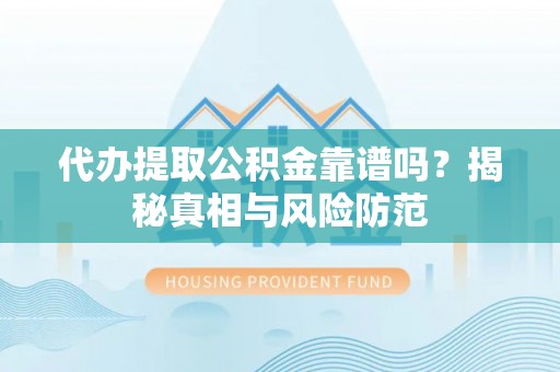 和硕代办提取公积金靠谱吗？揭秘真相与风险防范