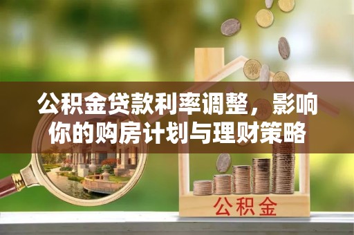 和硕公积金贷款利率调整，影响你的购房计划与理财策略