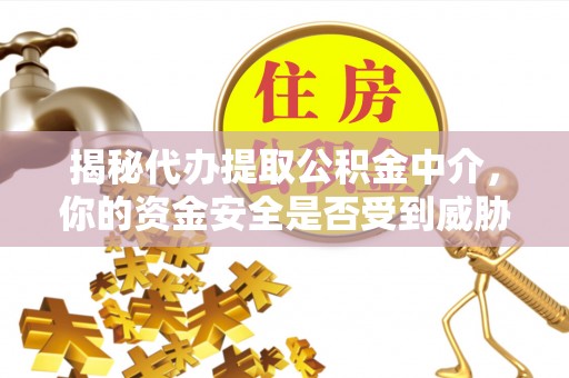 和硕揭秘代办提取公积金中介，你的资金安全是否受到威胁？