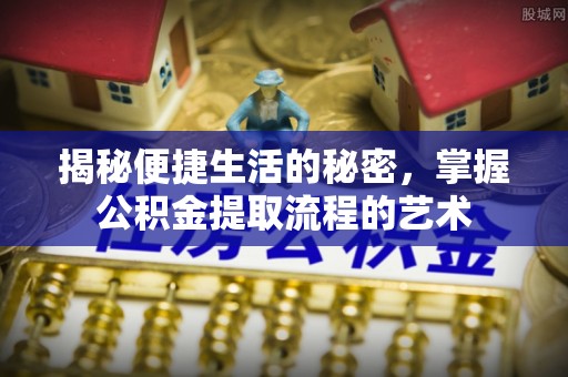 和硕揭秘便捷生活的秘密，掌握公积金提取流程的艺术