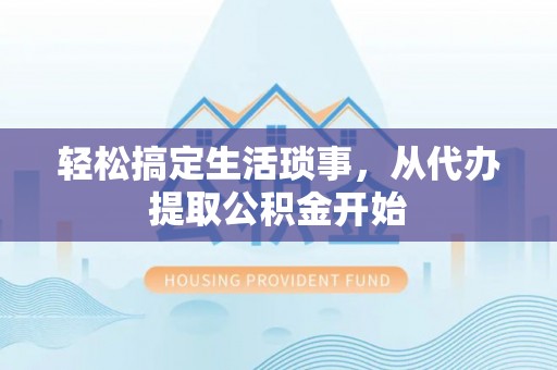 和硕轻松搞定生活琐事，从代办提取公积金开始