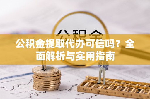 和硕公积金提取代办可信吗？全面解析与实用指南