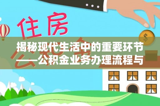 和硕揭秘现代生活中的重要环节——公积金业务办理流程与实用技巧