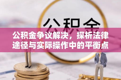 和硕公积金争议解决，探析法律途径与实际操作中的平衡点