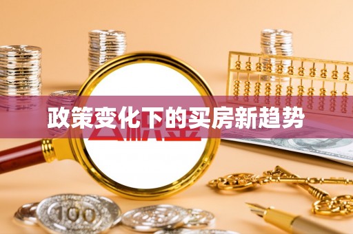 和硕政策变化下的买房新趋势