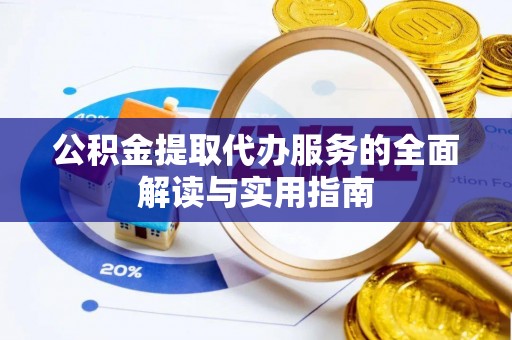 和硕公积金提取代办服务的全面解读与实用指南