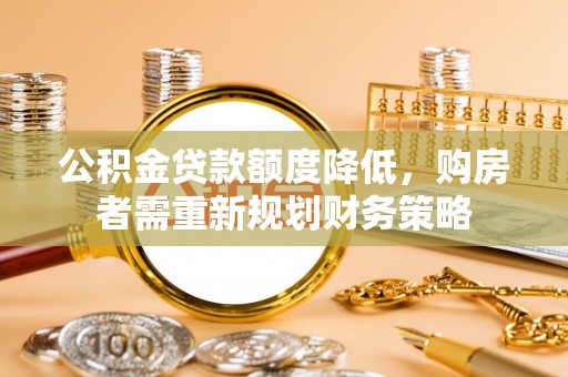 和硕公积金贷款额度降低，购房者需重新规划财务策略