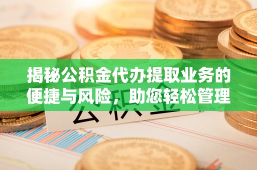 和硕揭秘公积金代办提取业务的便捷与风险，助您轻松管理财务