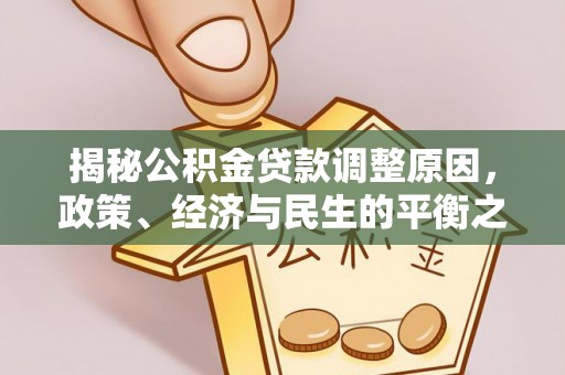 和硕揭秘公积金贷款调整原因，政策、经济与民生的平衡之道