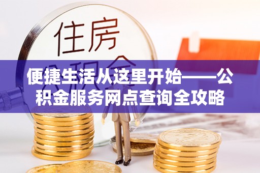 和硕便捷生活从这里开始——公积金服务网点查询全攻略