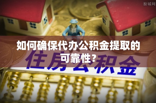 和硕如何确保代办公积金提取的可靠性？