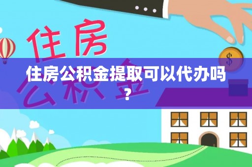 和硕住房公积金提取可以代办吗？