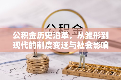 和硕公积金历史沿革，从雏形到现代的制度变迁与社会影响