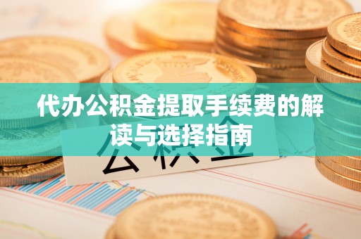 和硕代办公积金提取手续费的解读与选择指南