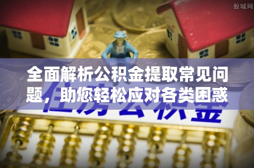 和硕全面解析公积金提取常见问题，助您轻松应对各类困惑