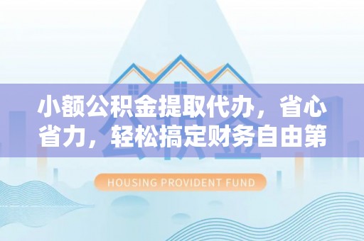和硕小额公积金提取代办，省心省力，轻松搞定财务自由第一步
