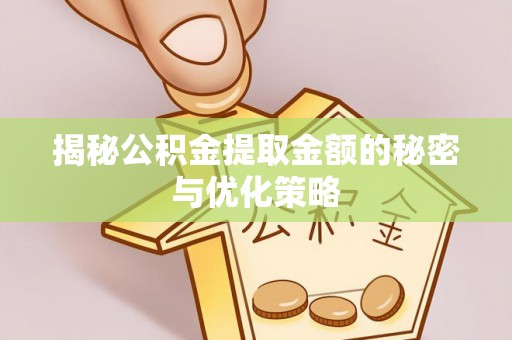 和硕揭秘公积金提取金额的秘密与优化策略