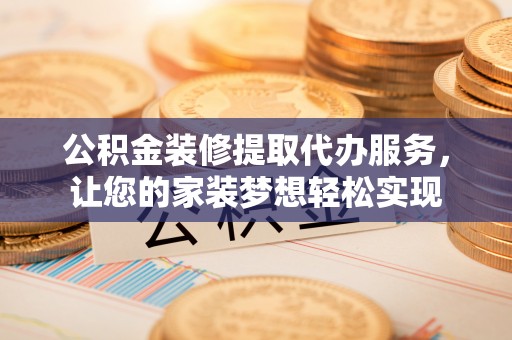 和硕公积金装修提取代办服务，让您的家装梦想轻松实现