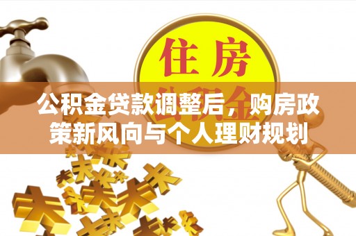 和硕公积金贷款调整后，购房政策新风向与个人理财规划