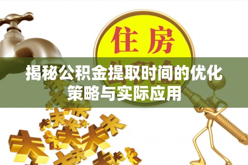 和硕揭秘公积金提取时间的优化策略与实际应用