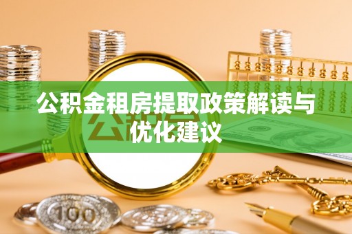 和硕公积金租房提取政策解读与优化建议
